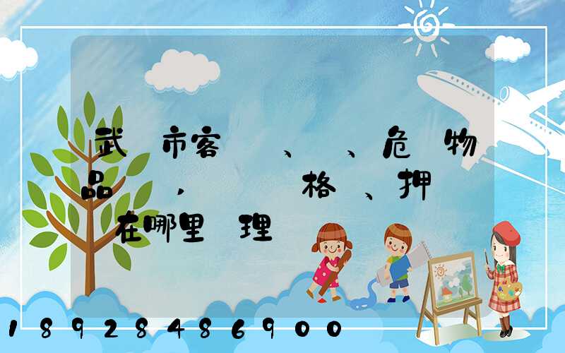 武漢市客、貨、危險物品運輸,從業資格證、押運員證在哪里辦理